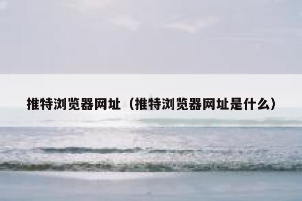 推特浏览器网址(推特浏览器网址是什么) 第1张 推特浏览器网址(推特浏览器网址是什么) 第1张