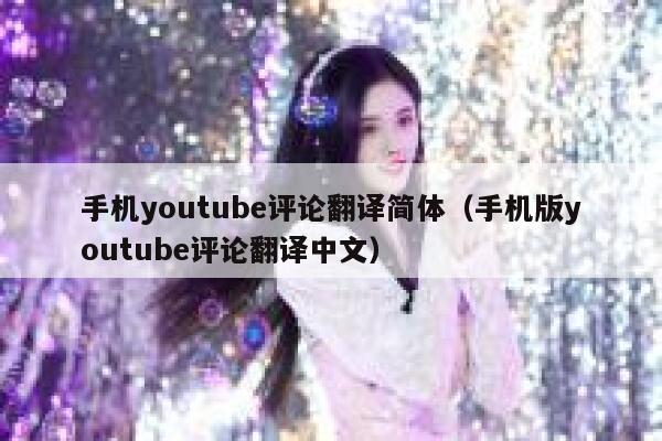 手机youtube评论翻译简体(手机版youtube评论翻译中文) 第1张 手机youtube评论翻译简体(手机版youtube评论翻译中文) 第1张