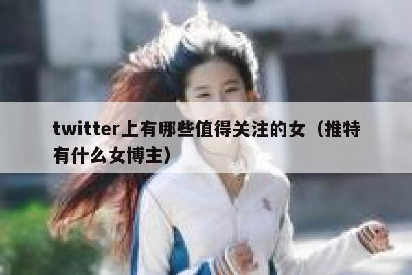 twitter上有哪些值得关注的女（推特有什么女博主） 第1张