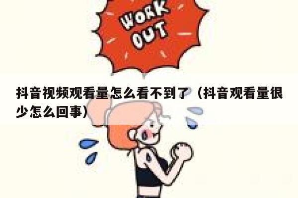 抖音视频观看量怎么看不到了（抖音观看量很少怎么回事） 第1张