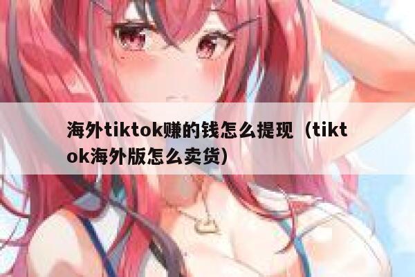 海外tiktok赚的钱怎么提现(tiktok海外版怎么卖货) 第1张 海外tiktok赚的钱怎么提现(tiktok海外版怎么卖货) 第1张