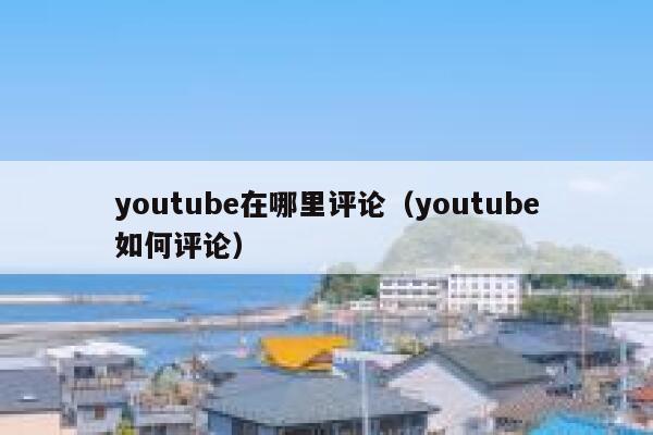 youtube在哪里评论（youtube如何评论） 第1张