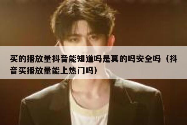 买的播放量抖音能知道吗是真的吗安全吗（抖音买播放量能上热门吗） 第1张