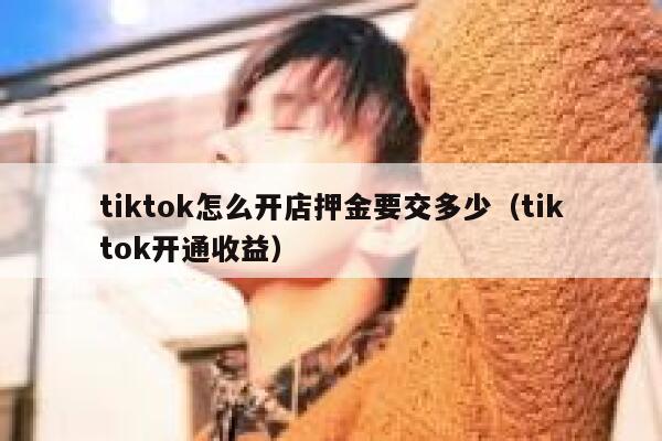 tiktok怎么开店押金要交多少（tiktok开通收益） 第1张