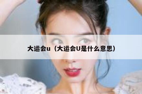 大运会u（大运会U是什么意思） 第1张