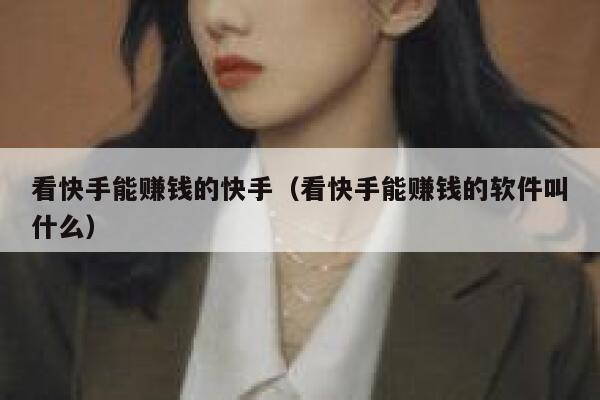 看快手能赚钱的快手（看快手能赚钱的软件叫什么） 第1张