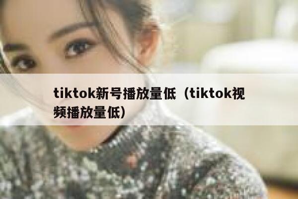 tiktok新号播放量低（tiktok视频播放量低） 第1张