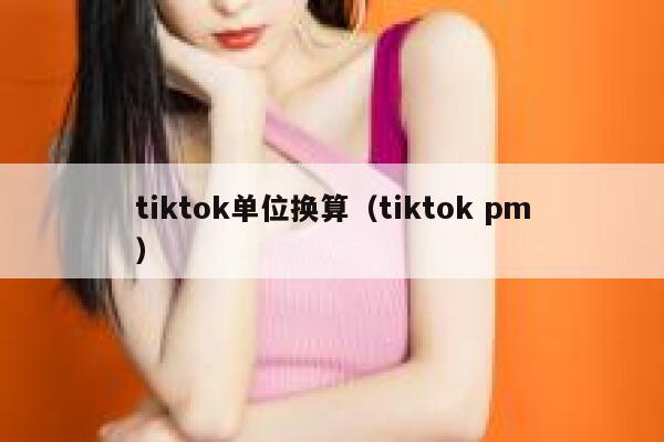 tiktok单位换算（tiktok pm） 第1张