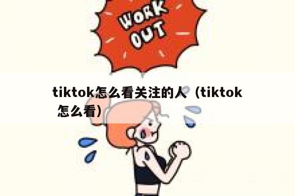tiktok怎么看关注的人（tiktok 怎么看） 第1张