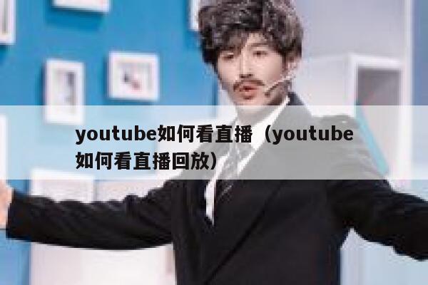 youtube如何看直播(youtube如何看直播回放) 第1张 youtube如何看直播(youtube如何看直播回放) 第1张