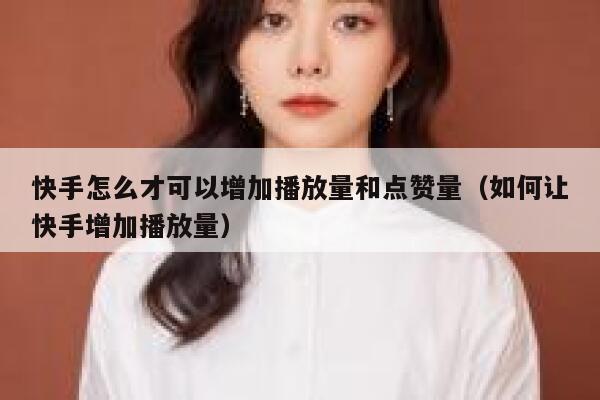 快手怎么才可以增加播放量和点赞量（如何让快手增加播放量） 第1张