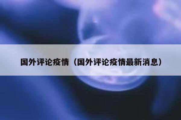 国外评论疫情（国外评论疫情最新消息） 第1张