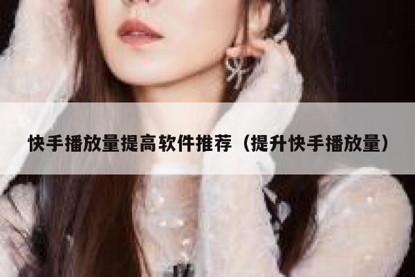 快手播放量提高软件推荐（提升快手播放量） 第1张