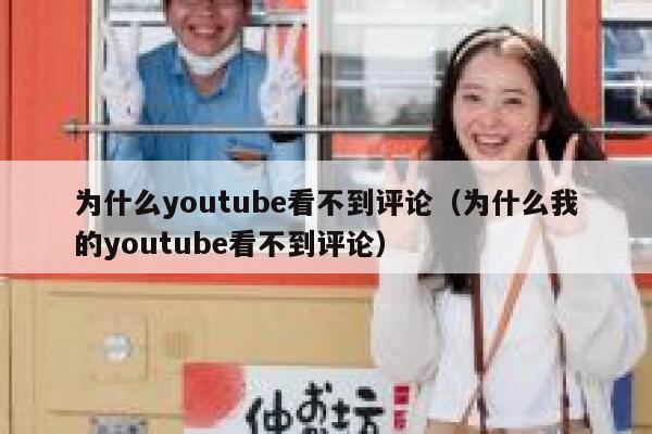 为什么youtube看不到评论(为什么我的youtube看不到评论) 第1张 为什么youtube看不到评论(为什么我的youtube看不到评论) 第1张