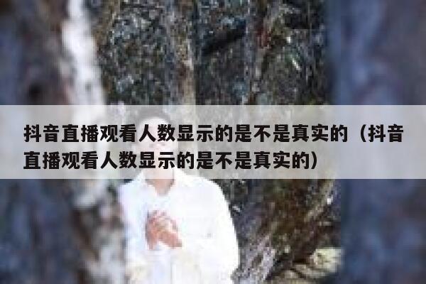 抖音直播观看人数显示的是不是真实的（抖音直播观看人数显示的是不是真实的） 第1张