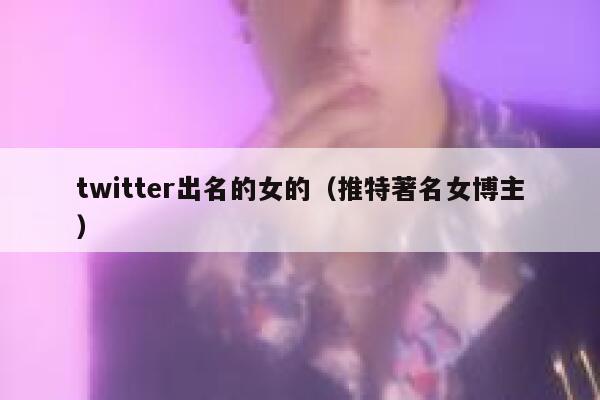twitter出名的女的(推特著名女博主) 第1张 twitter出名的女的(推特著名女博主) 第1张