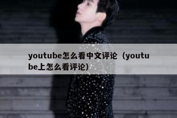 youtube怎么看中文评论(youtube上怎么看评论) 第1张 youtube怎么看中文评论(youtube上怎么看评论) 第1张