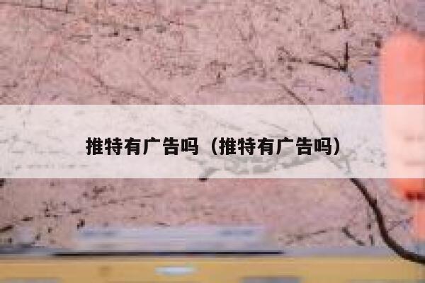 推特有广告吗（推特有广告吗） 第1张