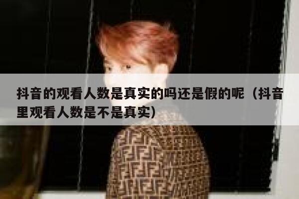 抖音的观看人数是真实的吗还是假的呢（抖音里观看人数是不是真实） 第1张