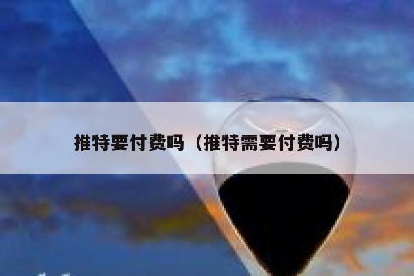 推特要付费吗（推特需要付费吗） 第1张