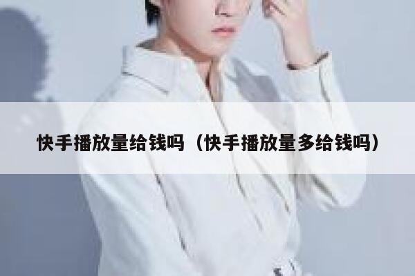 快手播放量给钱吗(快手播放量多给钱吗) 第1张 快手播放量给钱吗(快手播放量多给钱吗) 第1张