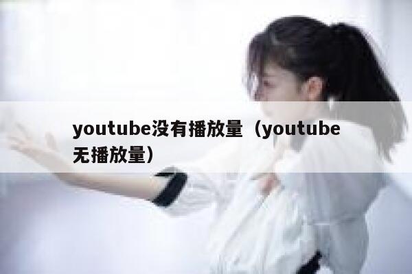 youtube没有播放量(youtube无播放量) 第1张 youtube没有播放量(youtube无播放量) 第1张