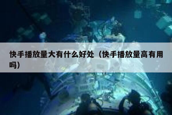 快手播放量大有什么好处（快手播放量高有用吗） 第1张