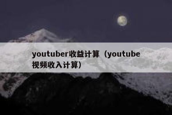 youtuber收益计算（youtube视频收入计算） 第1张