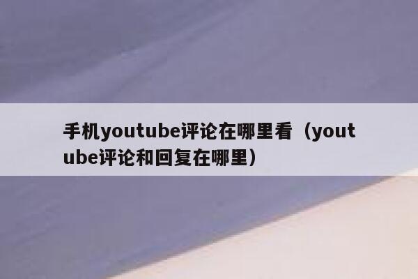 手机youtube评论在哪里看（youtube评论和回复在哪里） 第1张