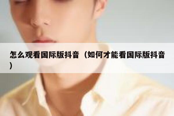 怎么观看国际版抖音(如何才能看国际版抖音) 第1张 怎么观看国际版抖音(如何才能看国际版抖音) 第1张