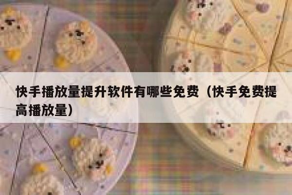 快手播放量提升软件有哪些免费（快手免费提高播放量） 第1张