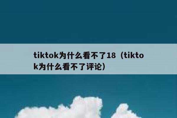 tiktok为什么看不了18（tiktok为什么看不了评论） 第1张