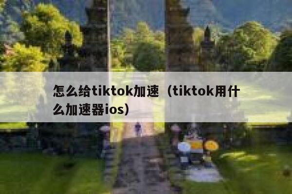 怎么给tiktok加速(tiktok用什么加速器ios) 第1张 怎么给tiktok加速(tiktok用什么加速器ios) 第1张
