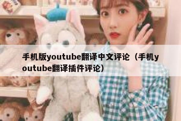 手机版youtube翻译中文评论(手机youtube翻译插件评论) 第1张 手机版youtube翻译中文评论(手机youtube翻译插件评论) 第1张