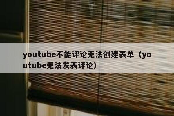 youtube不能评论无法创建表单（youtube无法发表评论） 第1张