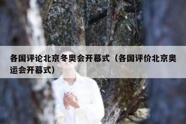 各国评论北京冬奥会开幕式(各国评价北京奥运会开幕式) 第1张 各国评论北京冬奥会开幕式(各国评价北京奥运会开幕式) 第1张