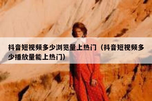 抖音短视频多少浏览量上热门(抖音短视频多少播放量能上热门) 第1张 抖音短视频多少浏览量上热门(抖音短视频多少播放量能上热门) 第1张