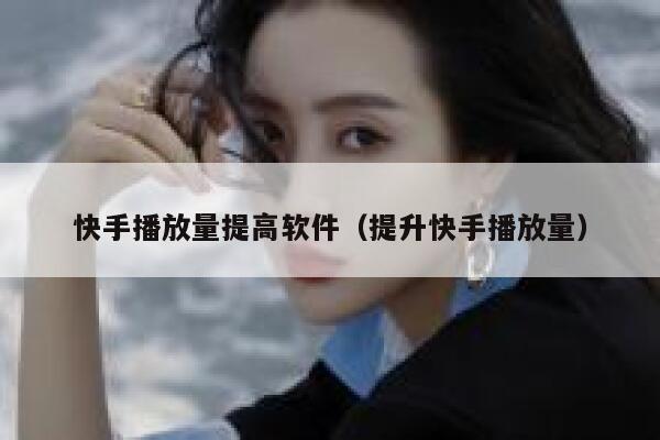 快手播放量提高软件(提升快手播放量) 第1张 快手播放量提高软件(提升快手播放量) 第1张