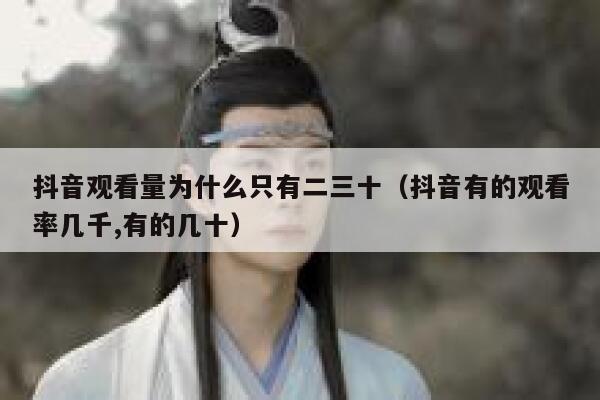 抖音观看量为什么只有二三十（抖音有的观看率几千,有的几十） 第1张