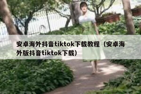 安卓海外抖音tiktok下载教程（安卓海外版抖音tiktok下载） 第1张