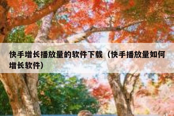 快手增长播放量的软件下载（快手播放量如何增长软件） 第1张