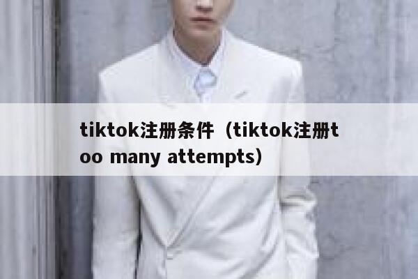 tiktok注册条件（tiktok注册too many attempts） 第1张