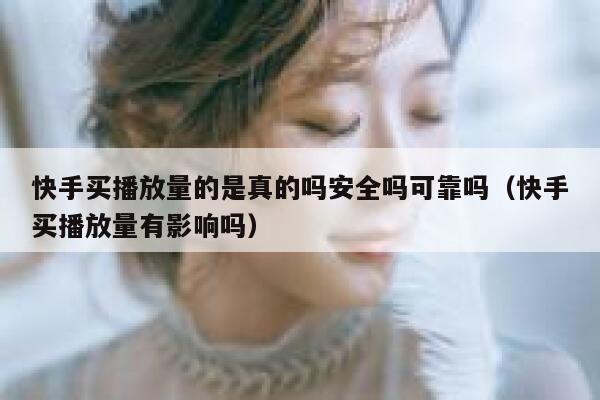 快手买播放量的是真的吗安全吗可靠吗(快手买播放量有影响吗) 第1张 快手买播放量的是真的吗安全吗可靠吗(快手买播放量有影响吗) 第1张