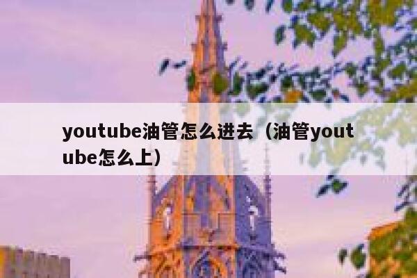 youtube油管怎么进去（油管youtube怎么上） 第1张