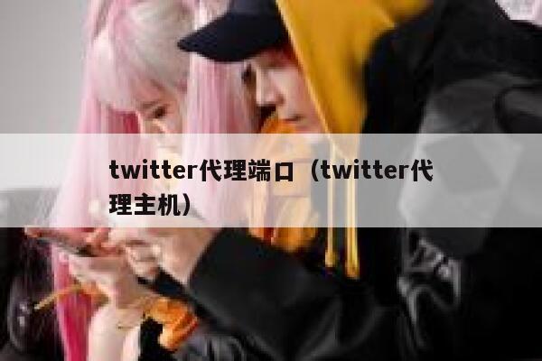 twitter代理端口（twitter代理主机） 第1张