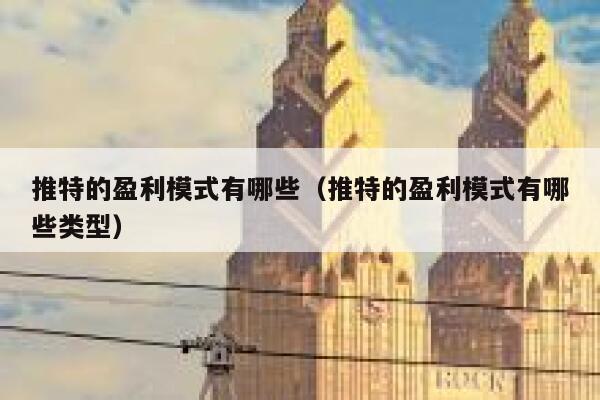 推特的盈利模式有哪些(推特的盈利模式有哪些类型) 第1张 推特的盈利模式有哪些(推特的盈利模式有哪些类型) 第1张