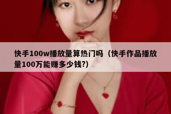 快手100w播放量算热门吗（快手作品播放量100万能赚多少钱?） 第1张