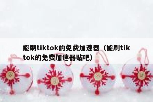 能刷tiktok的免费加速器（能刷tiktok的免费加速器贴吧） 第1张