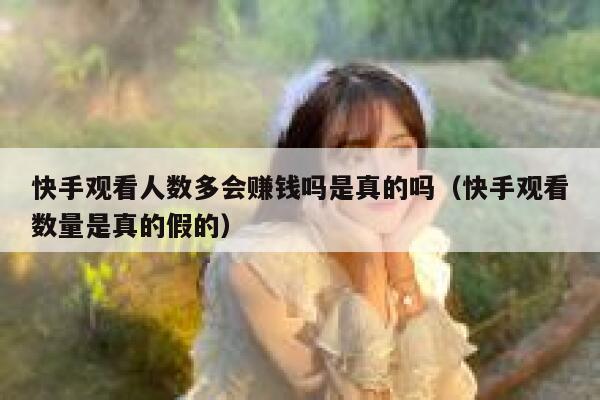快手观看人数多会赚钱吗是真的吗（快手观看数量是真的假的） 第1张