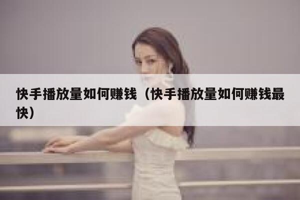 快手播放量如何赚钱(快手播放量如何赚钱最快) 第1张 快手播放量如何赚钱(快手播放量如何赚钱最快) 第1张